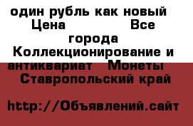 один рубль как новый › Цена ­ 150 000 - Все города Коллекционирование и антиквариат » Монеты   . Ставропольский край